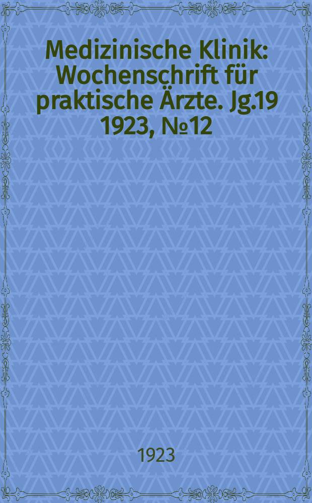 Medizinische Klinik : Wochenschrift f&uuml;r praktische &Auml;rzte. Jg.19 1923, №12(954)