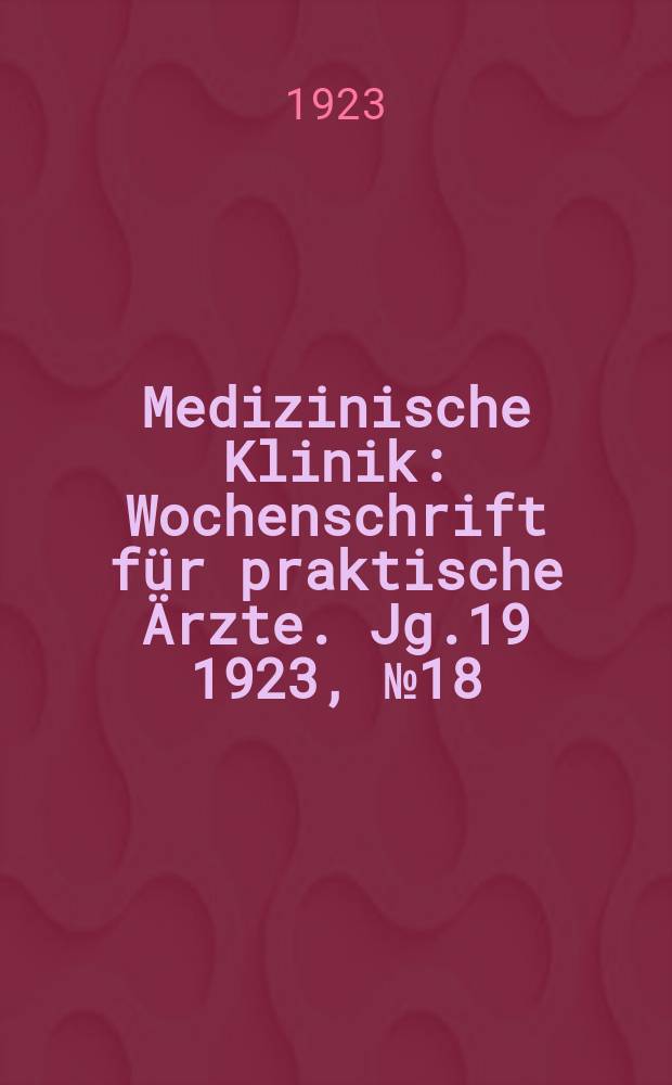 Medizinische Klinik : Wochenschrift für praktische Ärzte. Jg.19 1923, №18(960)