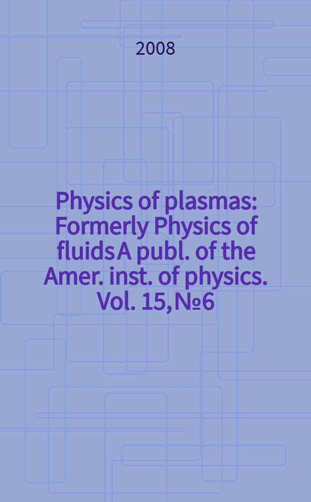 Physics of plasmas : Formerly Physics of fluids A publ. of the Amer. inst. of physics. Vol. 15, № 6