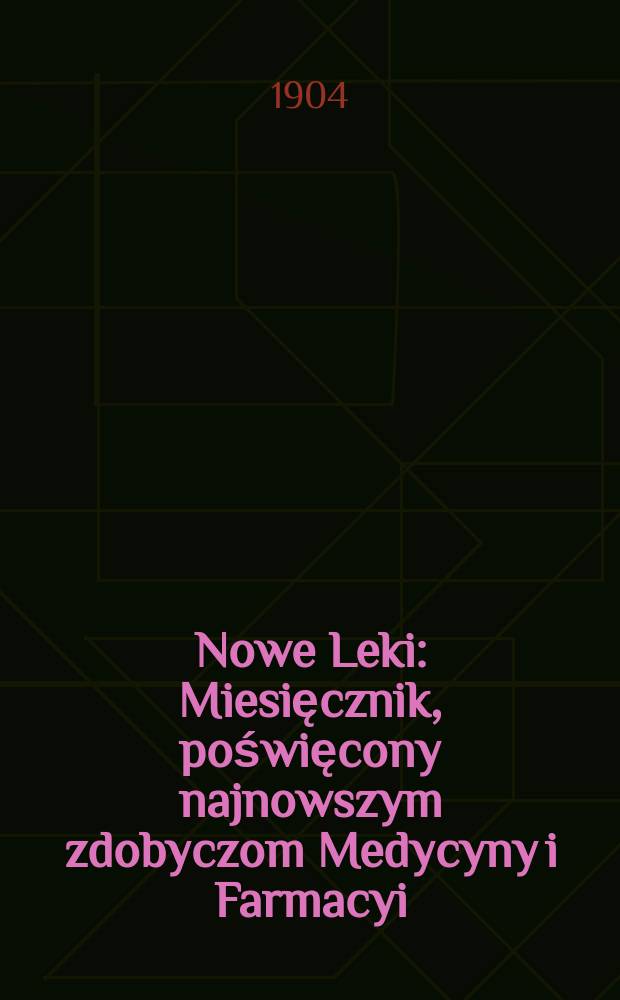 Nowe Leki : Miesięcznik, poświęcony najnowszym zdobyczom Medycyny i Farmacyi