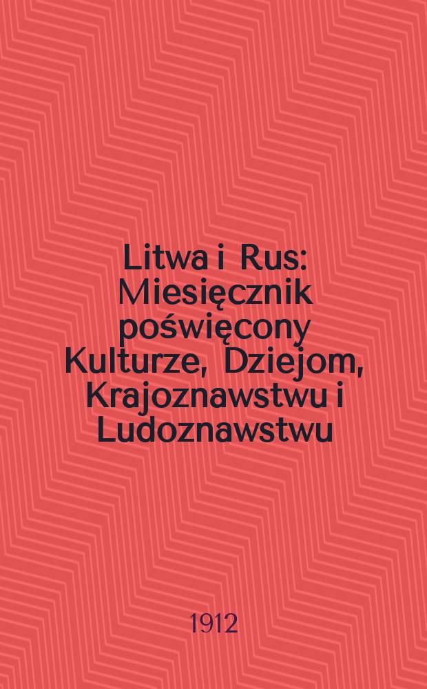 Litwa i Rus : Miesięcznik poświęcony Kulturze, Dziejom, Krajoznawstwu i Ludoznawstwu