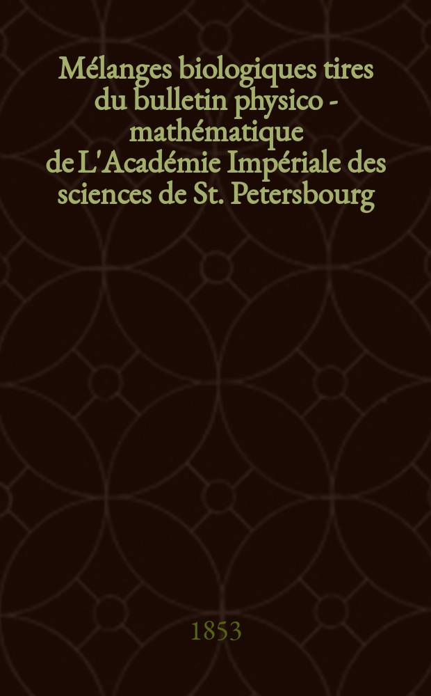 Mélanges biologiques tires du bulletin physico - mathématique de L'Académie Impériale des sciences de St. Petersbourg