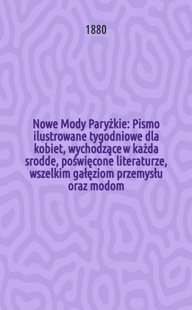 Nowe Mody Paryżkie : Pismo ilustrowane tygodniowe dla kobiet, wychodzące w każda srodde, poświęcone literaturze, wszelkim gałęziom przemysłu oraz modom