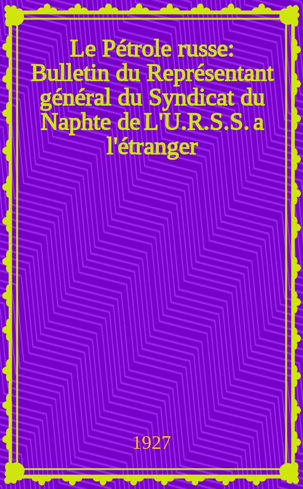 Le Pétrole russe : Bulletin du Représentant général du Syndicat du Naphte de L'U.R.S.S. a l'étranger