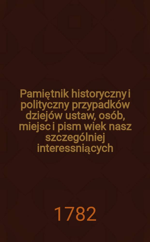 Pamiętnik historyczny i polityczny przypadków dziejów ustaw, osób, miejsc i pism wiek nasz szczególniej interessniących