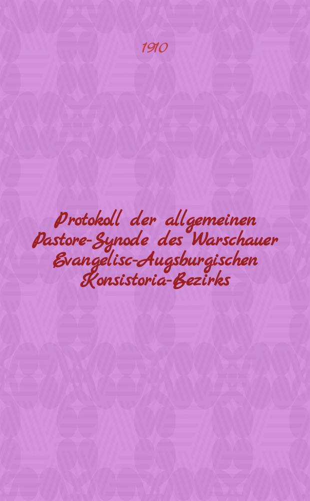 Protokoll der allgemeinen Pastoren- Synode des Warschauer Evangelisch- Augsburgischen Konsistorial- Bezirks