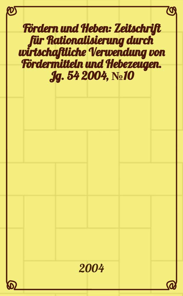 Fördern und Heben : Zeitschrift für Rationalisierung durch wirtschaftliche Verwendung von Fördermitteln und Hebezeugen. Jg. 54 2004, № 10