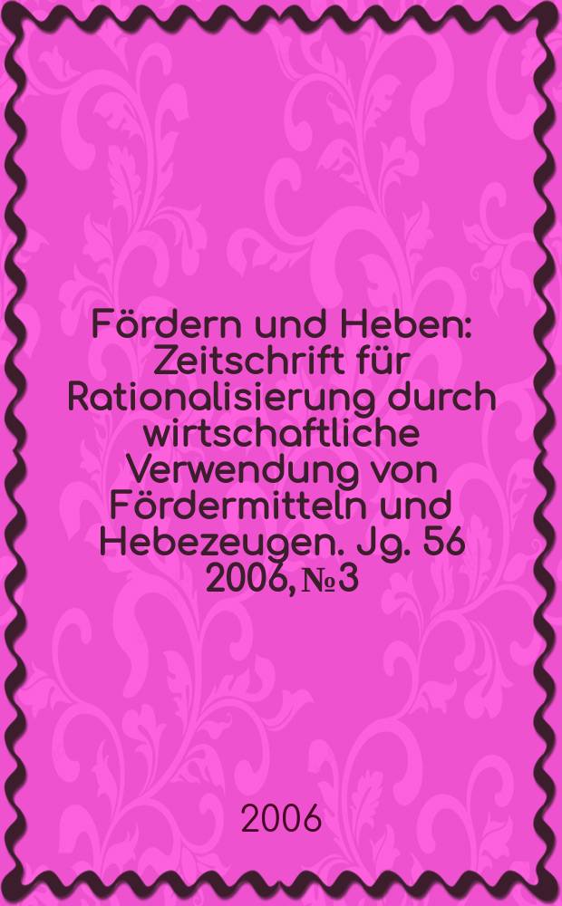 Fördern und Heben : Zeitschrift für Rationalisierung durch wirtschaftliche Verwendung von Fördermitteln und Hebezeugen. Jg. 56 2006, № 3