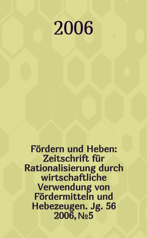 Fördern und Heben : Zeitschrift für Rationalisierung durch wirtschaftliche Verwendung von Fördermitteln und Hebezeugen. Jg. 56 2006, № 5
