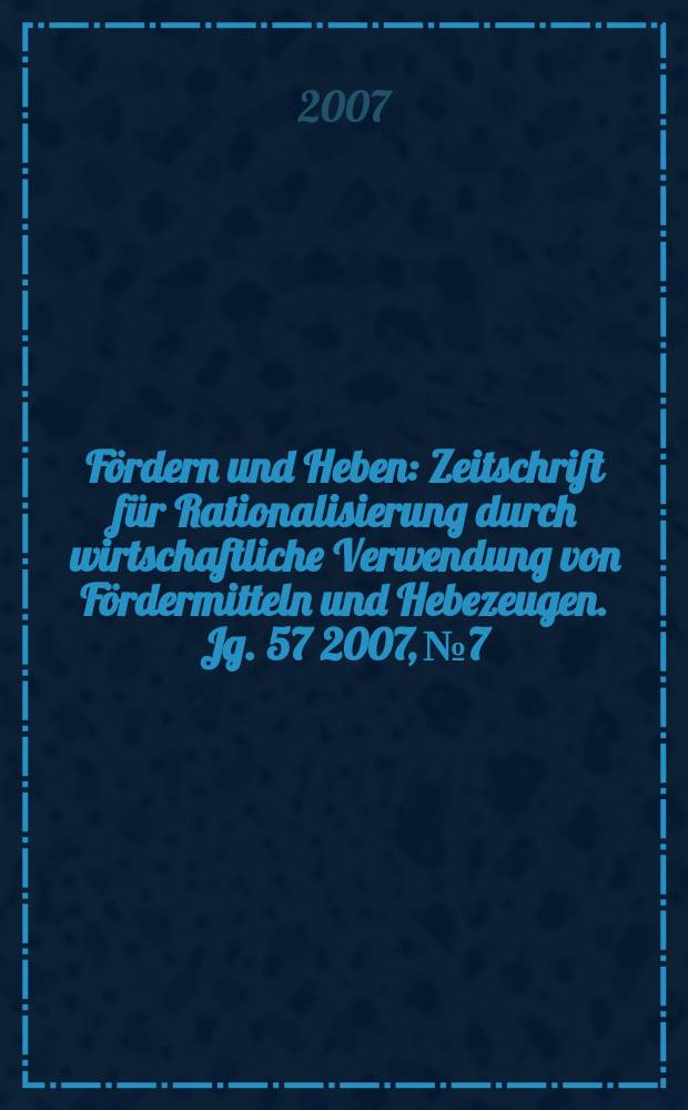 Fördern und Heben : Zeitschrift für Rationalisierung durch wirtschaftliche Verwendung von Fördermitteln und Hebezeugen. Jg. 57 2007, № 7/8