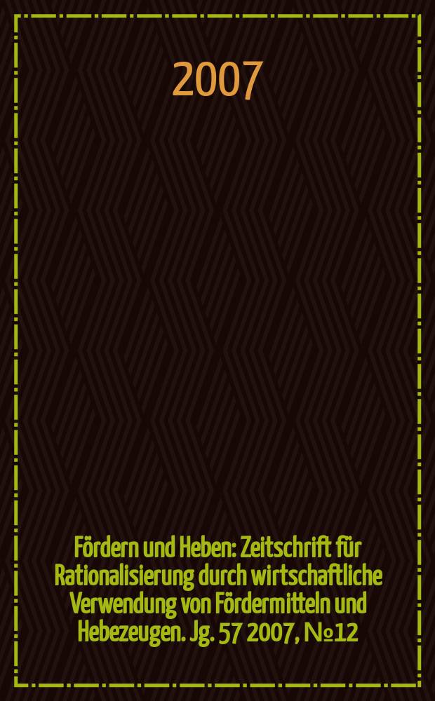 Fördern und Heben : Zeitschrift für Rationalisierung durch wirtschaftliche Verwendung von Fördermitteln und Hebezeugen. Jg. 57 2007, № 12