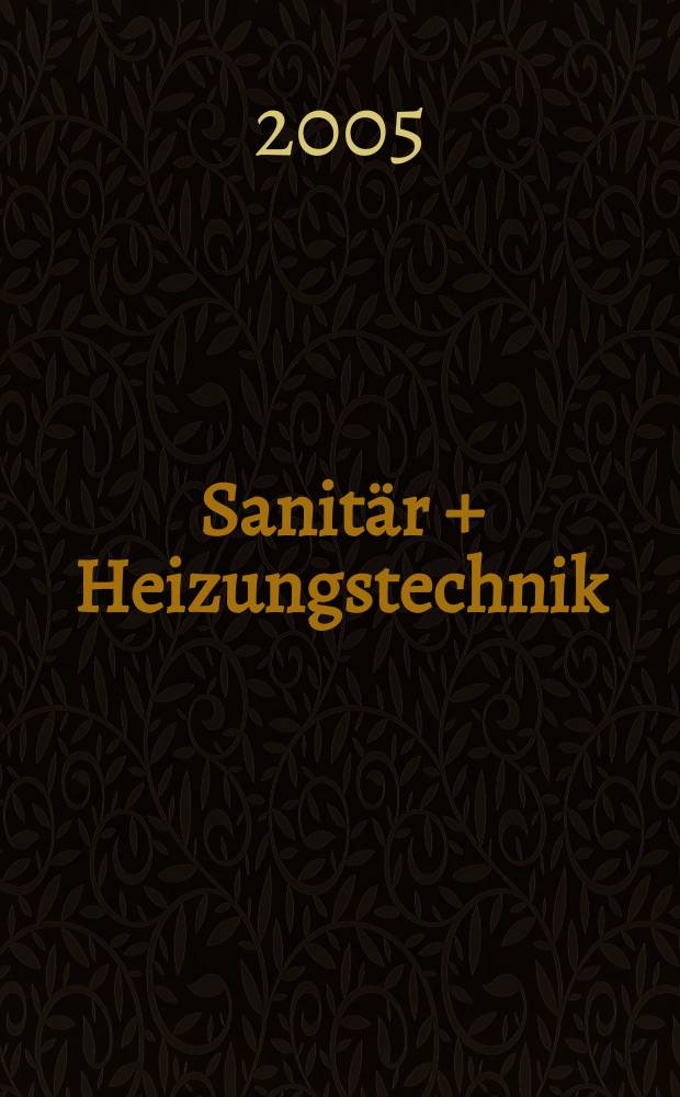 Sanitär + Heizungstechnik : Monatsschrift für neuzeitliche Sanitäreinrichtungen, Heizungs-, Lüftungs-, Klimatechnik, öl- und Gasfeuerung, Gas- und Wasserversorgung Entwässerung, Heil-, Hallen- und Freibäderbau. Jg.70 2005, H. 12