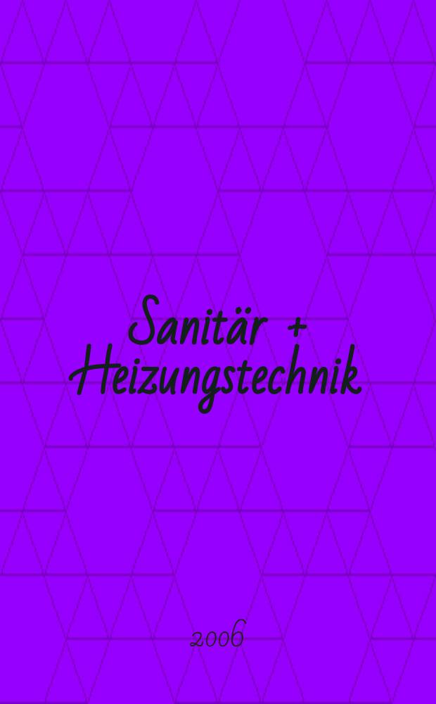 Sanitär + Heizungstechnik : Monatsschrift für neuzeitliche Sanitäreinrichtungen, Heizungs-, Lüftungs-, Klimatechnik, öl- und Gasfeuerung, Gas- und Wasserversorgung Entwässerung, Heil-, Hallen- und Freibäderbau. Jg.71 2006, H. 4