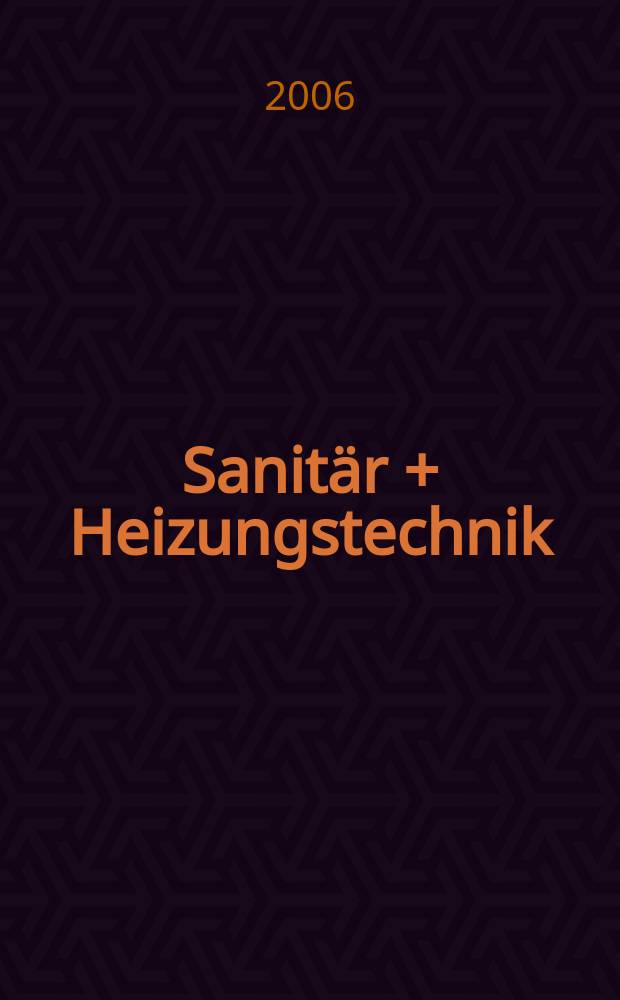 Sanitär + Heizungstechnik : Monatsschrift für neuzeitliche Sanitäreinrichtungen, Heizungs-, Lüftungs-, Klimatechnik, öl- und Gasfeuerung, Gas- und Wasserversorgung Entwässerung, Heil-, Hallen- und Freibäderbau. Jg.71 2006, H. 8