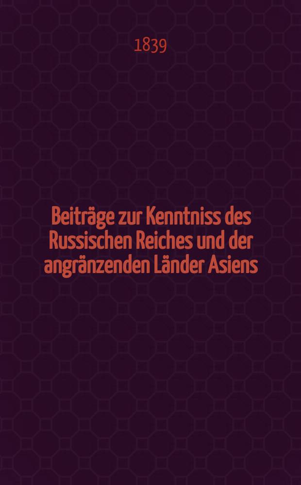 Beiträge zur Kenntniss des Russischen Reiches und der angränzenden Länder Asiens = Доклады о познании Русского государства и пограничных стран Азии