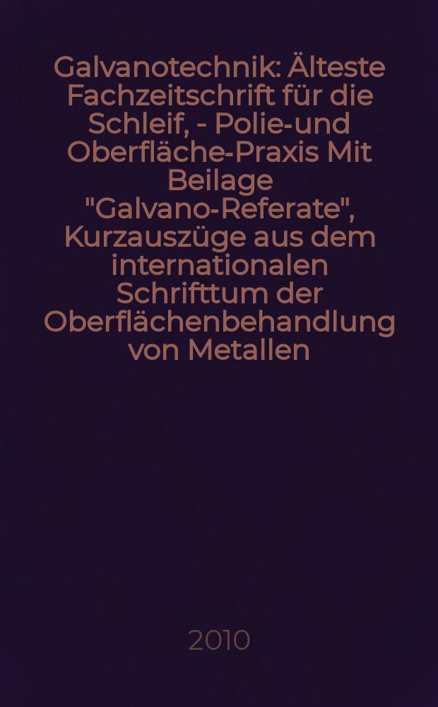 Galvanotechnik : Älteste Fachzeitschrift für die Schleif, - Polier- und Oberflächen- Praxis Mit Beilage "Galvano-Referate", Kurzauszüge aus dem internationalen Schrifttum der Oberflächenbehandlung von Metallen. Jg. 101 2010, H. 8