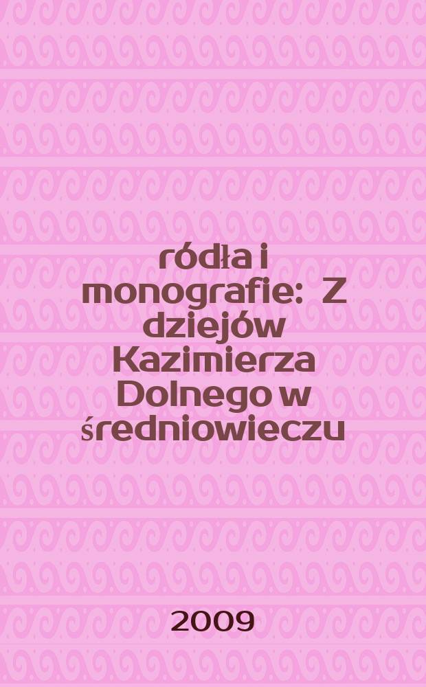 Źródła i monografie : Z dziejów Kazimierza Dolnego w średniowieczu = История Киземеж-Дольны в средние века