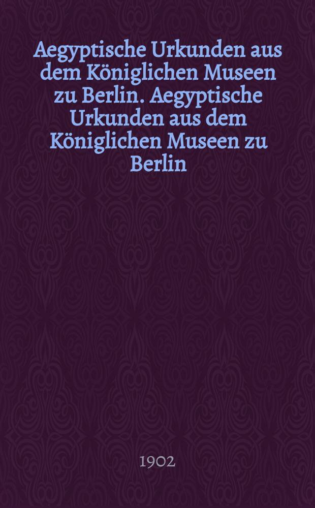 Aegyptische Urkunden aus dem Königlichen Museen zu Berlin. Aegyptische Urkunden aus dem Königlichen Museen zu Berlin