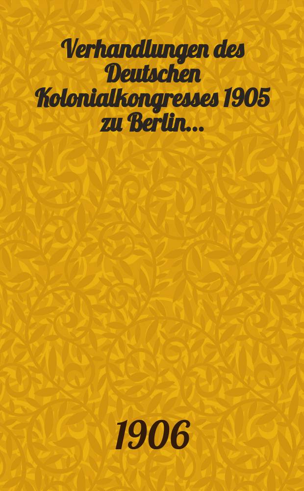 Verhandlungen des Deutschen Kolonialkongresses 1905 zu Berlin ...