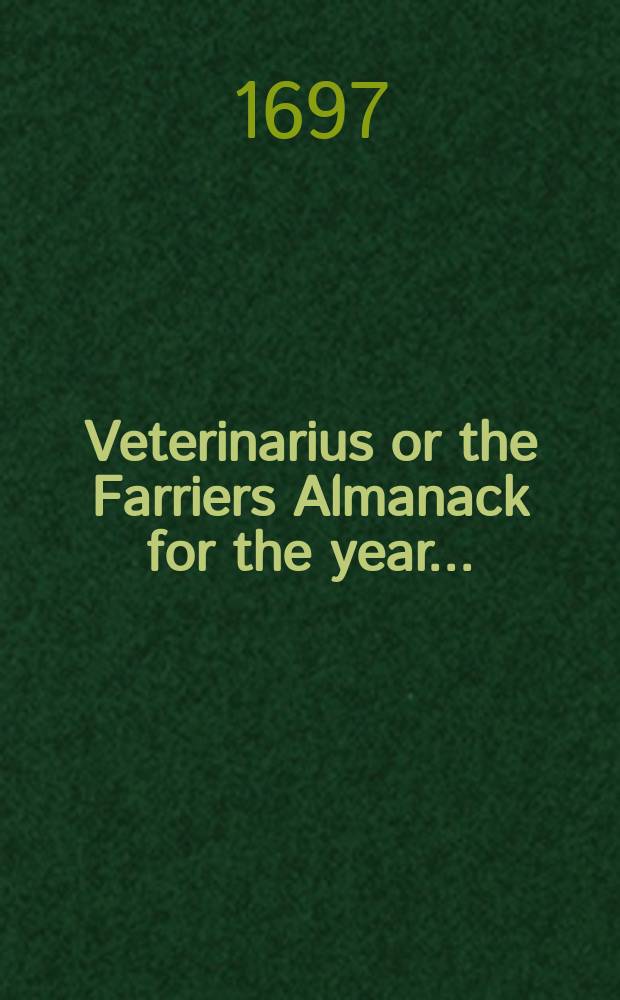 Veterinarius or the Farriers Almanack for the year ...