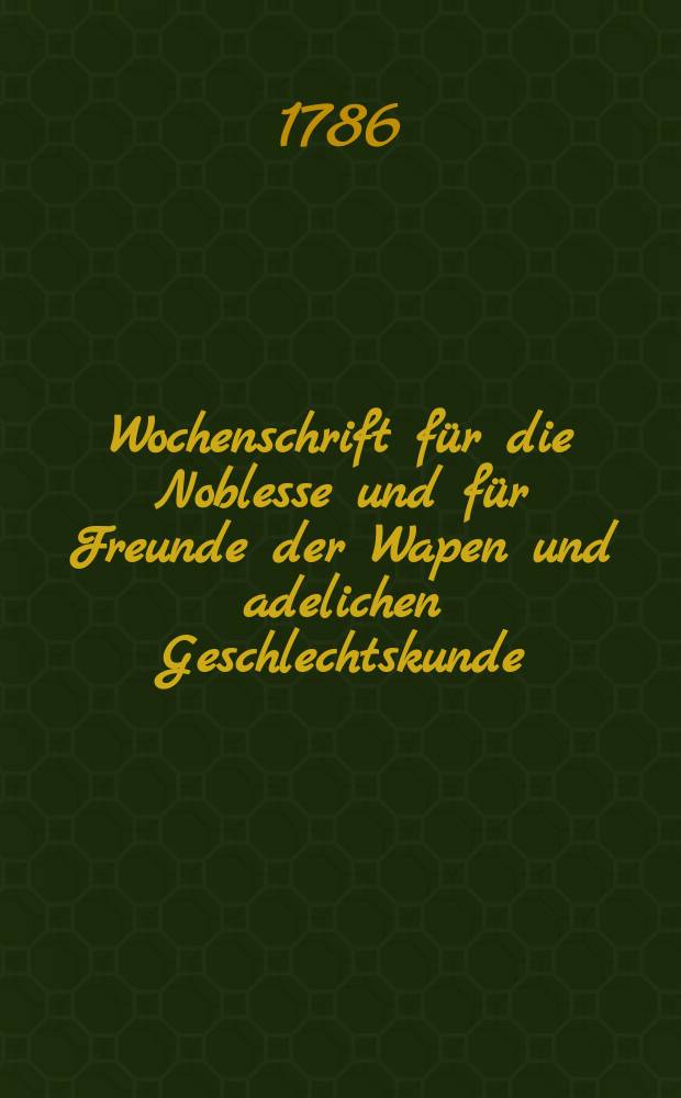 Wochenschrift f&uuml;r die Noblesse und f&uuml;r Freunde der Wapen und adelichen Geschlechtskunde