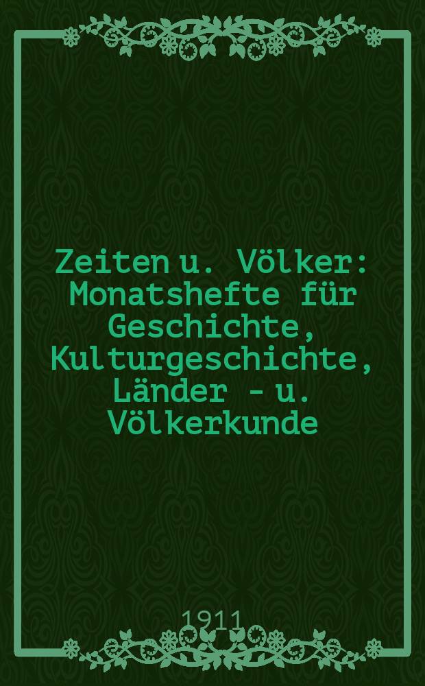 Zeiten u. V&ouml;lker : Monatshefte f&uuml;r Geschichte, Kulturgeschichte, L&auml;nder - u. V&ouml;lkerkunde