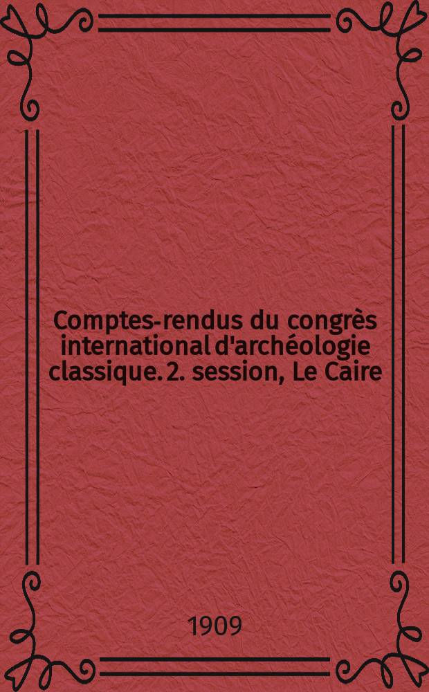 Comptes-rendus du congrès international d'archéologie classique. 2. session, Le Caire