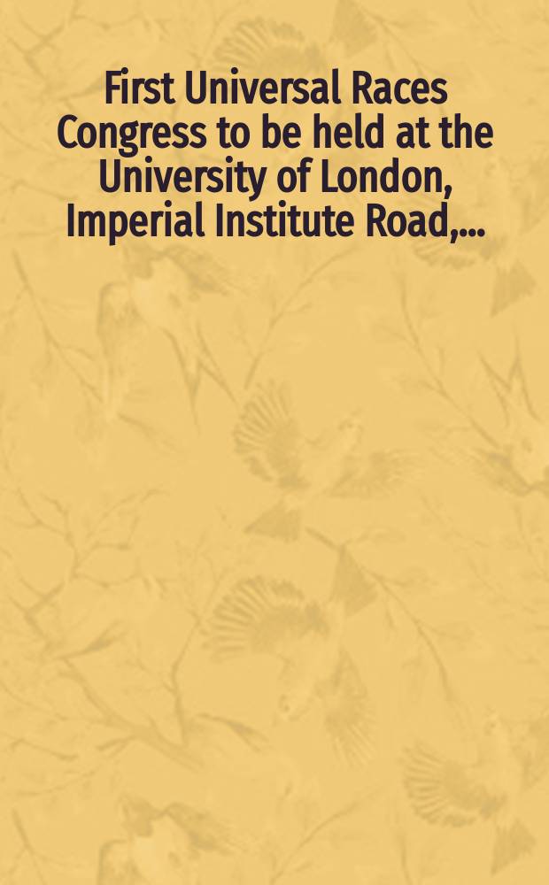First Universal Races Congress to be held at the University of London, Imperial Institute Road, ...