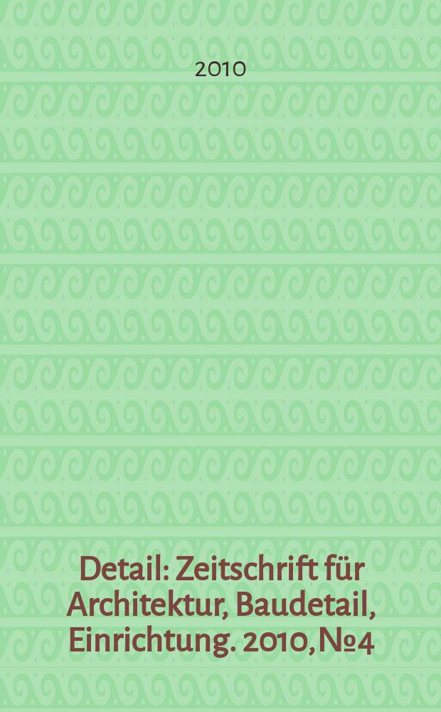 Detail : Zeitschrift für Architektur, Baudetail, Einrichtung. 2010, № 4