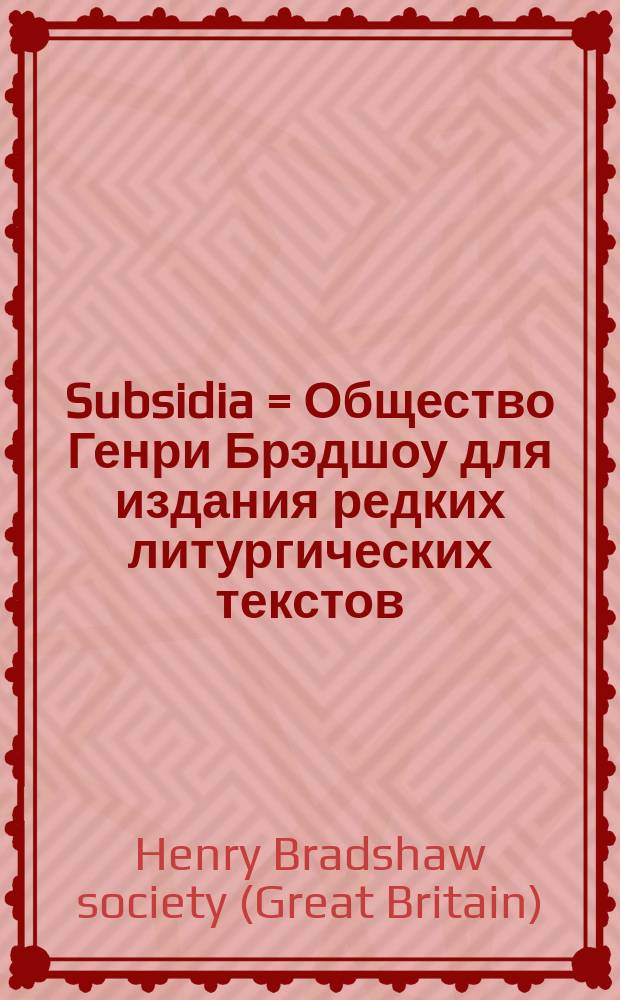 Subsidia = Общество Генри Брэдшоу для издания редких литургических текстов