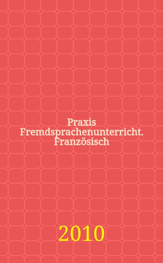 Praxis Fremdsprachenunterricht. Französisch : die Zeitschrift für das Lehren und Lernen fremder Sprachen : Hervorgegangen aus Praxis des neusprachlichen Unterrichts und Fremdsprachenunterricht = Практика преподавания иностранных языков. Французский.