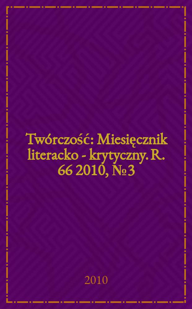 Twórczość : Miesięcznik literacko - krytyczny. R. 66 2010, № 3(772)