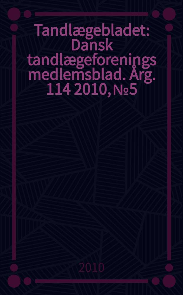 Tandlægebladet : Dansk tandlægeforenings medlemsblad. Årg. 114 2010, № 5