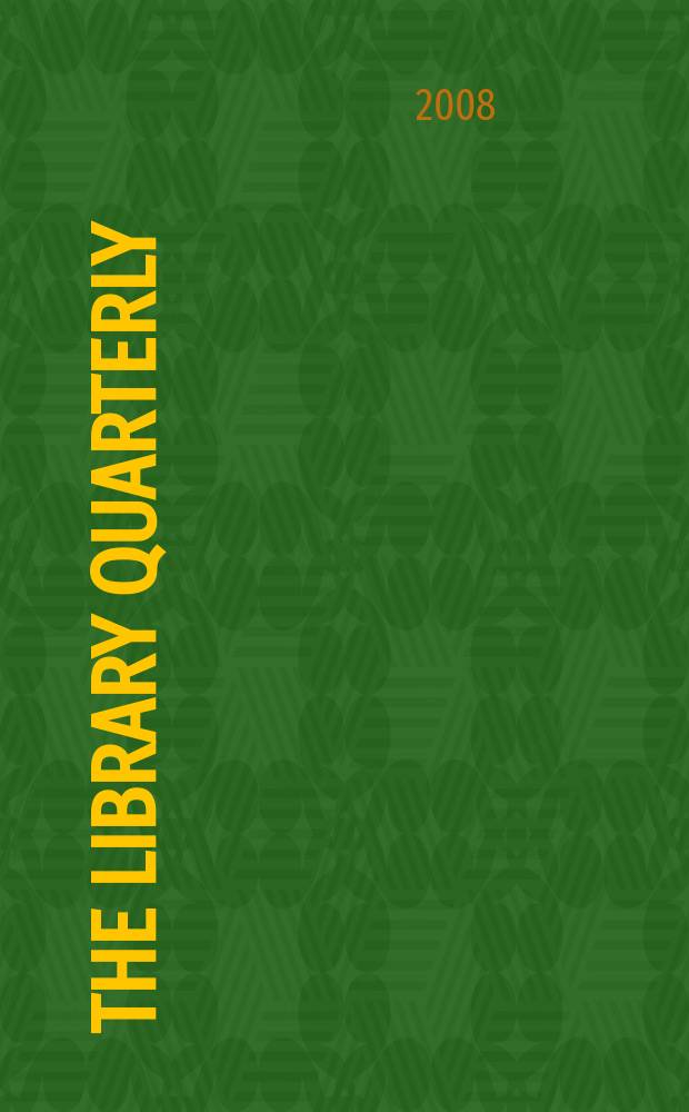 The Library quarterly : A journal of investigation and discussion in the field of library science Established by the Graduate library school of the University of Chicago with the co-operation of the American library association, the Bibliographical society of America, and the American library institute. Vol. 78, № 3