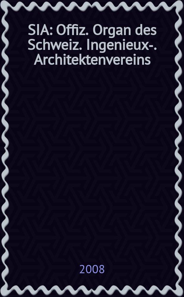 SIA : Offiz. Organ [des] Schweiz. Ingenieux -u. Architektenvereins (SIA), Ges. ehemaliger Studierender der ETH Zürich (GEP), Schweiz Vereinig. beratender Ingenieure (USIC). 2008, № 27/28