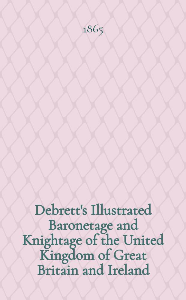 Debrett's Illustrated Baronetage and Knightage of the United Kingdom of Great Britain and Ireland : Under the immediate Revision and Correction of the Baronets and Knights