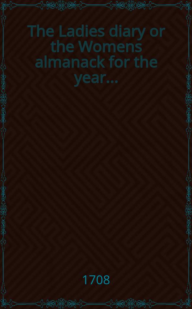 The Ladies diary or the Womens almanack for the year ...