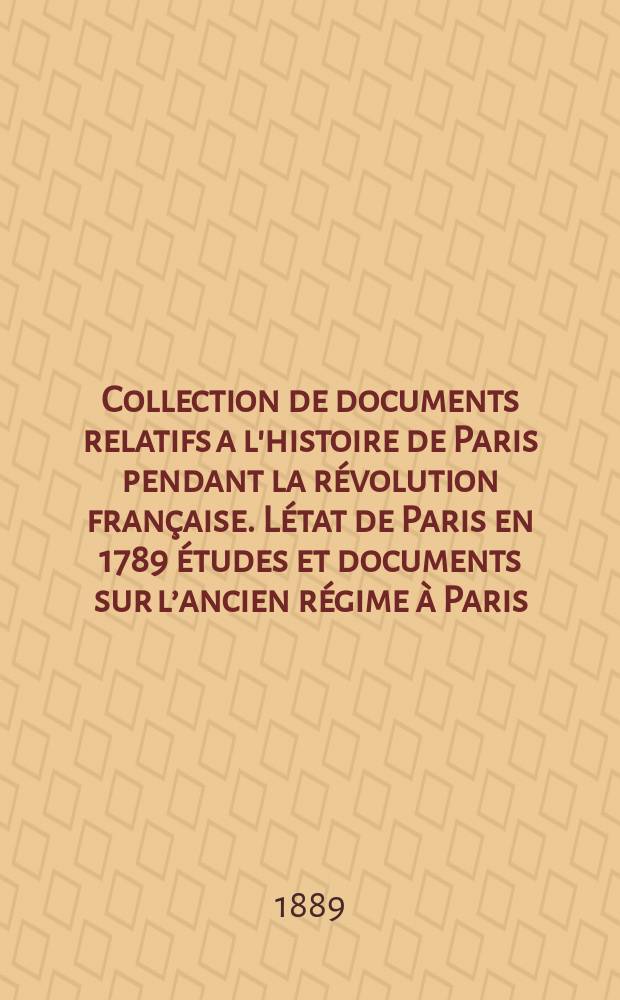 Collection de documents relatifs a l'histoire de Paris pendant la révolution française. Létat de Paris en 1789 études et documents sur l’ancien régime à Paris