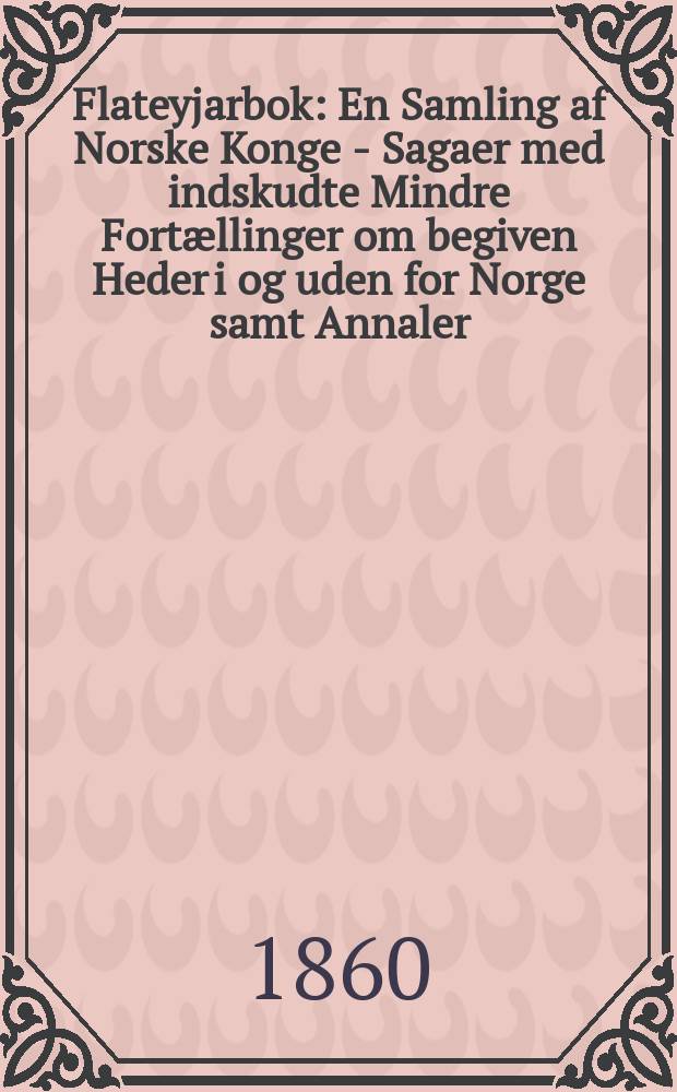 Flateyjarbok : En Samling af Norske Konge - Sagaer med indskudte Mindre Fortællinger om begiven Heder i og uden for Norge samt Annaler : Ud given efter offentlig Foranstaltning