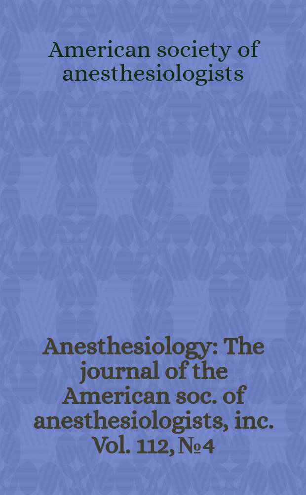 Anesthesiology : The journal of the American soc. of anesthesiologists, inc. Vol. 112, № 4 : 2009 Annual meeting issue