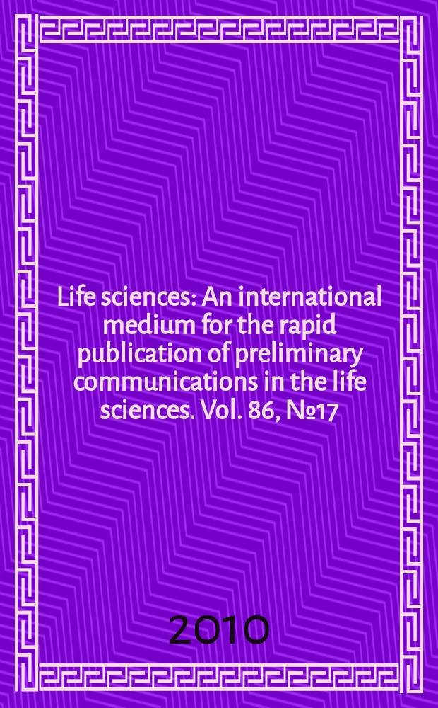 Life sciences : An international medium for the rapid publication of preliminary communications in the life sciences. Vol. 86, № 17/18