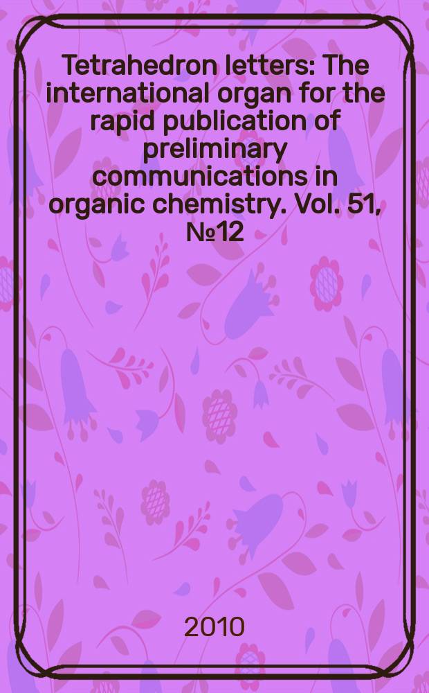 Tetrahedron letters : The international organ for the rapid publication of preliminary communications in organic chemistry. Vol. 51, № 12