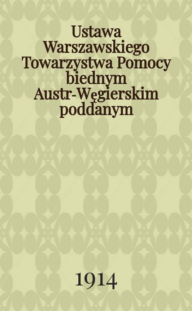 Ustawa Warszawskiego Towarzystwa Pomocy biednym Austro- Węgierskim poddanym