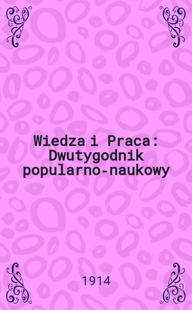 Wiedza i Praca : Dwutygodnik popularno-naukowy