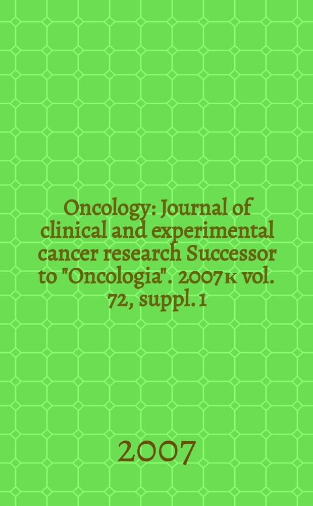 Oncology : Journal of clinical and experimental cancer research Successor to "Oncologia". 2007 к vol. 72, suppl. 1 : Recent progress in hepatocellular carcinoma 2007 = Современный прогресс в гепатоклеточной карциноме 2007