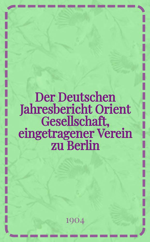 Der Deutschen Jahresbericht Orient Gesellschaft, eingetragener Verein zu Berlin
