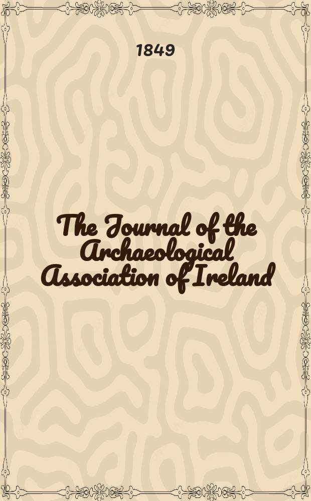 The Journal of the Archaeological Association of Ireland : Originally founded as the Kilkenny Archaeological Society in the year ..
