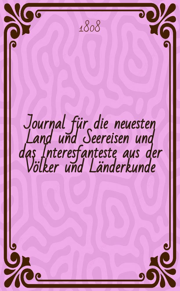 Journal für die neuesten Land und Seereisen und das Interesfanteste aus der Völker und Länderkunde