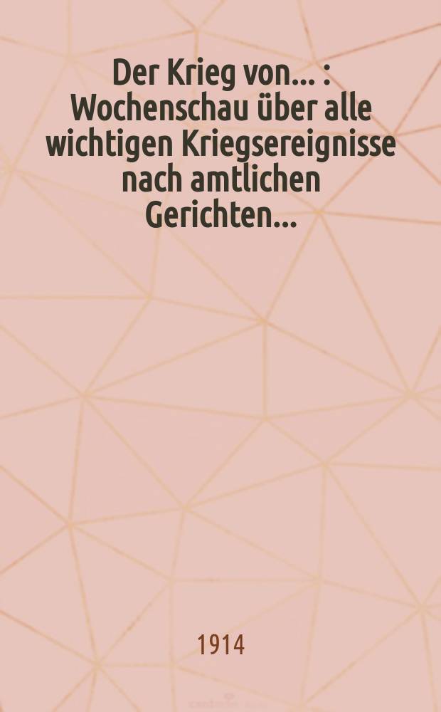 Der Krieg von ... : Wochenschau über alle wichtigen Kriegsereignisse nach amtlichen Gerichten..