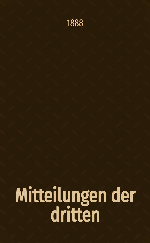 Mitteilungen der dritten (Archiv)- Sektion der K.K. Zentral- Kommission zur Erforschung und Erhaltung der Kunst- und historischen Denkmale